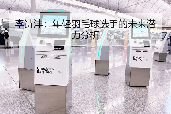 李诗沣：年轻羽毛球选手的未来潜力分析
