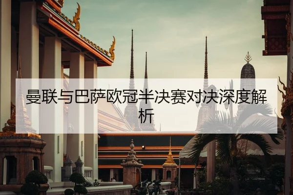 曼联与巴萨欧冠半决赛对决深度解析